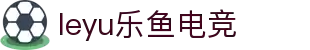 leyu乐鱼电竞(中国)-全球领先的电竞赛事平台
